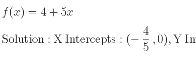 The f(x)=4+5x is X Intercepts: (-4/5 ,0),Y Intercepts: (0,4)